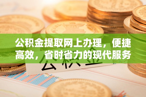 蒙自公积金提取网上办理，便捷高效，省时省力的现代服务