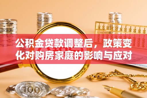 蒙自公积金贷款调整后，政策变化对购房家庭的影响与应对策略