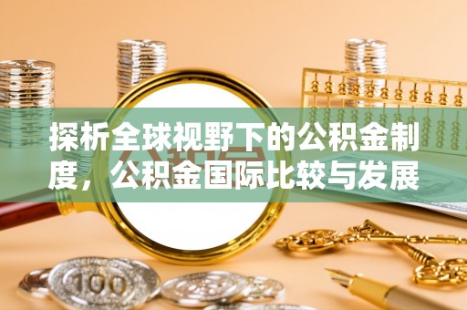 蒙自探析全球视野下的公积金制度，公积金国际比较与发展趋势
