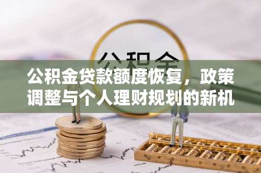 蒙自公积金贷款额度恢复，政策调整与个人理财规划的新机遇