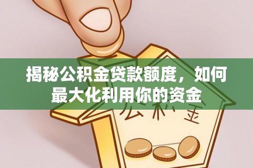 蒙自揭秘公积金贷款额度，如何最大化利用你的资金