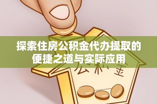 蒙自探索住房公积金代办提取的便捷之道与实际应用