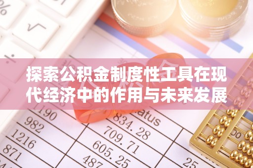 蒙自探索公积金制度性工具在现代经济中的作用与未来发展