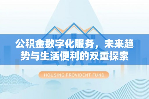 蒙自公积金数字化服务，未来趋势与生活便利的双重探索