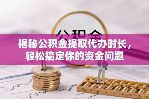 蒙自揭秘公积金提取代办时长，轻松搞定你的资金问题