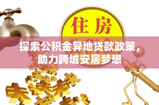 蒙自探索公积金异地贷款政策，助力跨城安居梦想