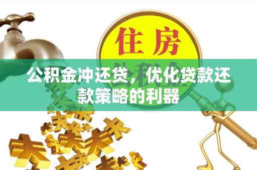 蒙自公积金冲还贷，优化贷款还款策略的利器