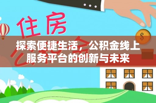 蒙自探索便捷生活，公积金线上服务平台的创新与未来