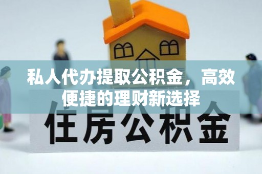 蒙自私人代办提取公积金，高效便捷的理财新选择