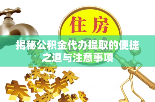 蒙自揭秘公积金代办提取的便捷之道与注意事项