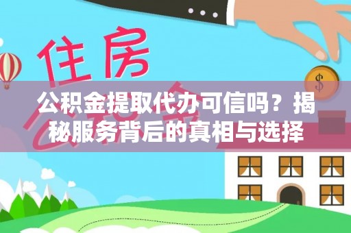蒙自公积金提取代办可信吗？揭秘服务背后的真相与选择