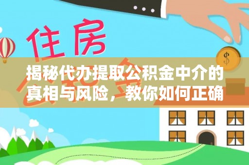 蒙自揭秘代办提取公积金中介的真相与风险，教你如何正确操作