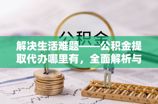 蒙自解决生活难题——公积金提取代办哪里有，全面解析与服务推荐
