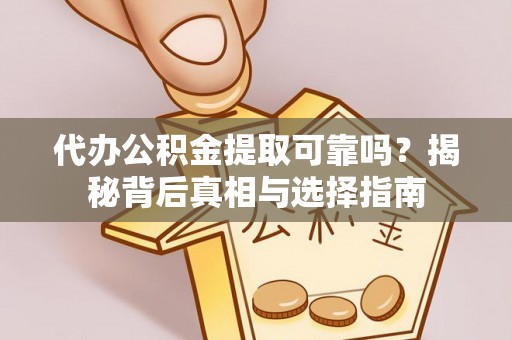 蒙自代办公积金提取可靠吗？揭秘背后真相与选择指南