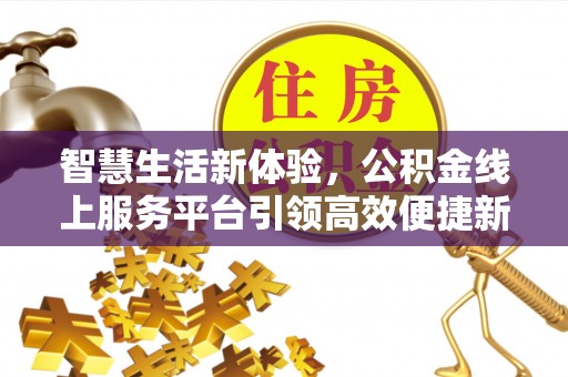 蒙自智慧生活新体验，公积金线上服务平台引领高效便捷新时代