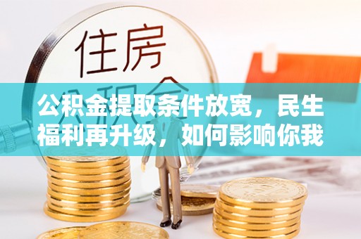 蒙自公积金提取条件放宽，民生福利再升级，如何影响你我生活？