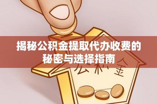 蒙自揭秘公积金提取代办收费的秘密与选择指南
