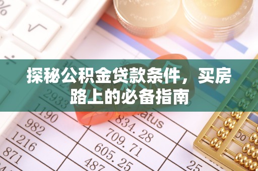 蒙自探秘公积金贷款条件，买房路上的必备指南