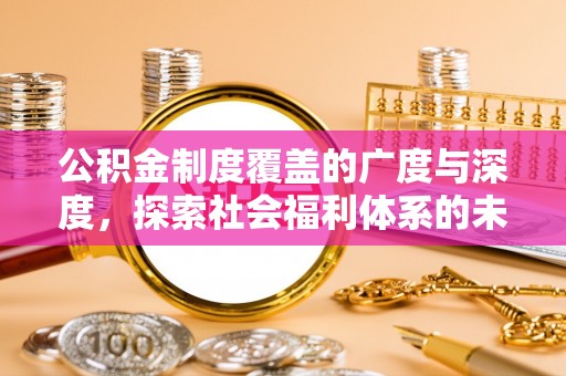蒙自公积金制度覆盖的广度与深度，探索社会福利体系的未来方向