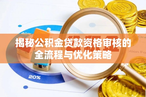 蒙自揭秘公积金贷款资格审核的全流程与优化策略