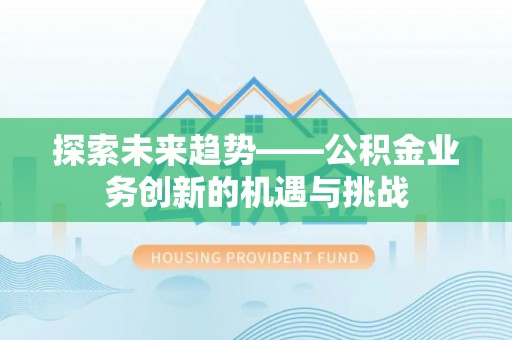 蒙自探索未来趋势——公积金业务创新的机遇与挑战