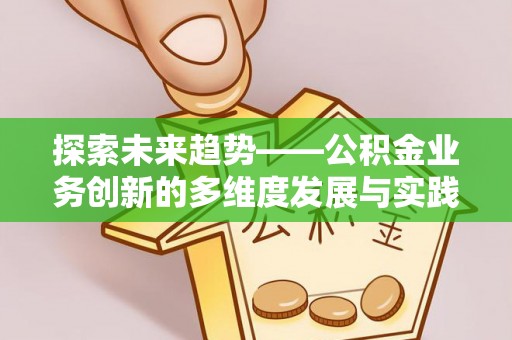 蒙自探索未来趋势——公积金业务创新的多维度发展与实践