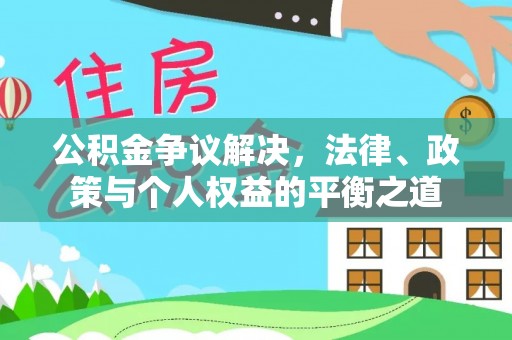 蒙自公积金争议解决，法律、政策与个人权益的平衡之道
