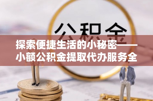 蒙自探索便捷生活的小秘密——小额公积金提取代办服务全解析