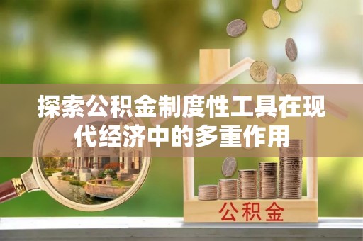 蒙自探索公积金制度性工具在现代经济中的多重作用