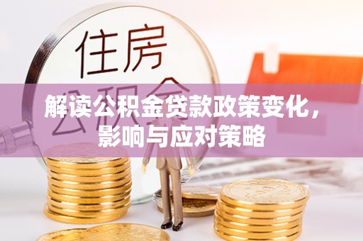 蒙自解读公积金贷款政策变化，影响与应对策略