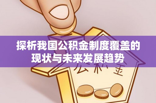 蒙自探析我国公积金制度覆盖的现状与未来发展趋势