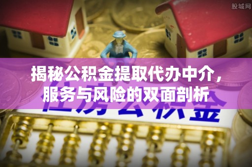 蒙自揭秘公积金提取代办中介，服务与风险的双面剖析