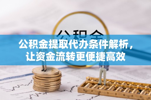 蒙自公积金提取代办条件解析，让资金流转更便捷高效