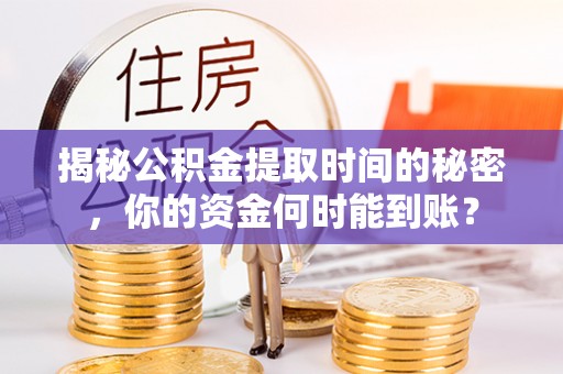 蒙自揭秘公积金提取时间的秘密，你的资金何时能到账？
