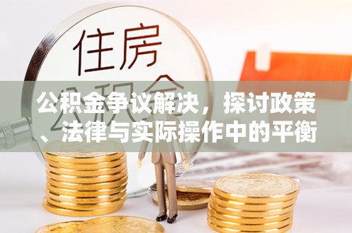 蒙自公积金争议解决，探讨政策、法律与实际操作中的平衡之道