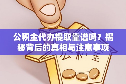 蒙自公积金代办提取靠谱吗？揭秘背后的真相与注意事项
