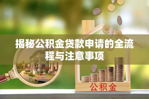 蒙自揭秘公积金贷款申请的全流程与注意事项
