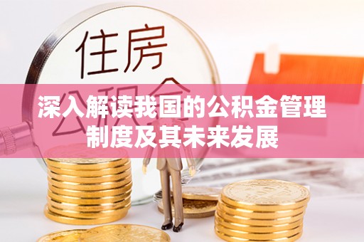 蒙自深入解读我国的公积金管理制度及其未来发展