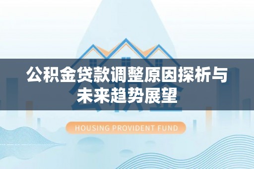 蒙自公积金贷款调整原因探析与未来趋势展望