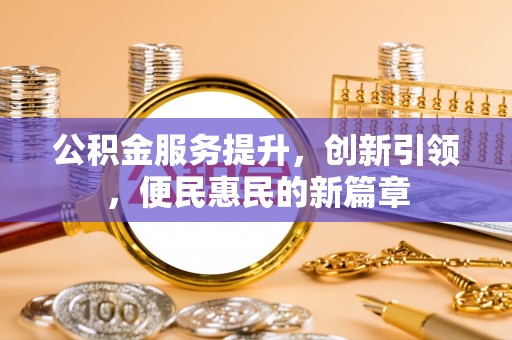 蒙自公积金服务提升，创新引领，便民惠民的新篇章