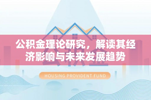 蒙自公积金理论研究，解读其经济影响与未来发展趋势