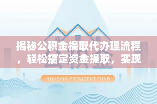 蒙自揭秘公积金提取代办理流程，轻松搞定资金提取，实现财务自由