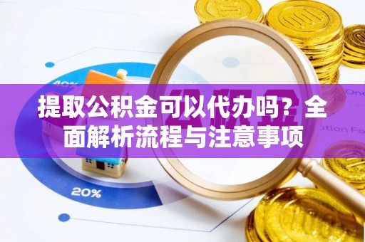 蒙自提取公积金可以代办吗？全面解析流程与注意事项