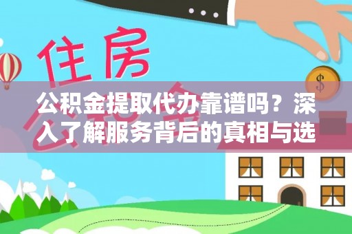 蒙自公积金提取代办靠谱吗？深入了解服务背后的真相与选择指南