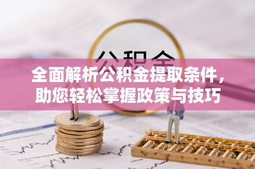 蒙自全面解析公积金提取条件，助您轻松掌握政策与技巧