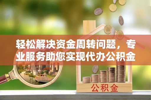蒙自轻松解决资金周转问题，专业服务助您实现代办公积金提取
