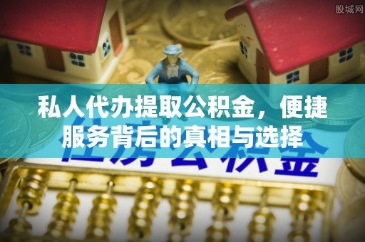 蒙自私人代办提取公积金，便捷服务背后的真相与选择