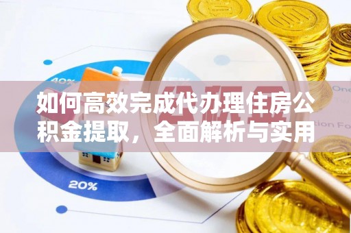 蒙自如何高效完成代办理住房公积金提取，全面解析与实用技巧