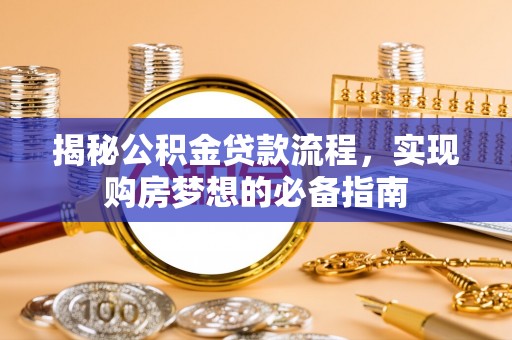蒙自揭秘公积金贷款流程，实现购房梦想的必备指南