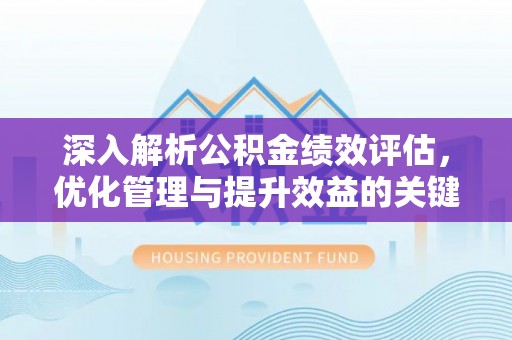 蒙自深入解析公积金绩效评估，优化管理与提升效益的关键路径